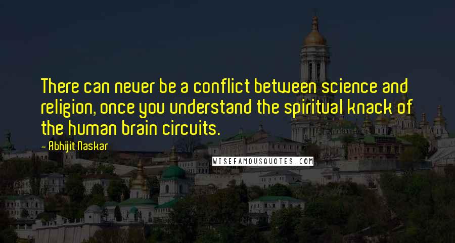 Abhijit Naskar Quotes: There can never be a conflict between science and religion, once you understand the spiritual knack of the human brain circuits.