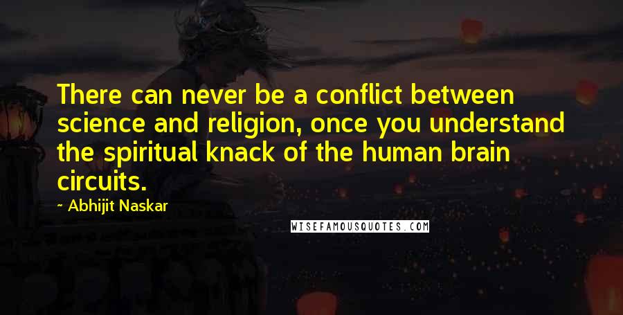 Abhijit Naskar Quotes: There can never be a conflict between science and religion, once you understand the spiritual knack of the human brain circuits.