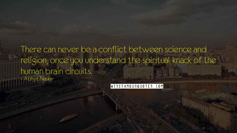 Abhijit Naskar Quotes: There can never be a conflict between science and religion, once you understand the spiritual knack of the human brain circuits.
