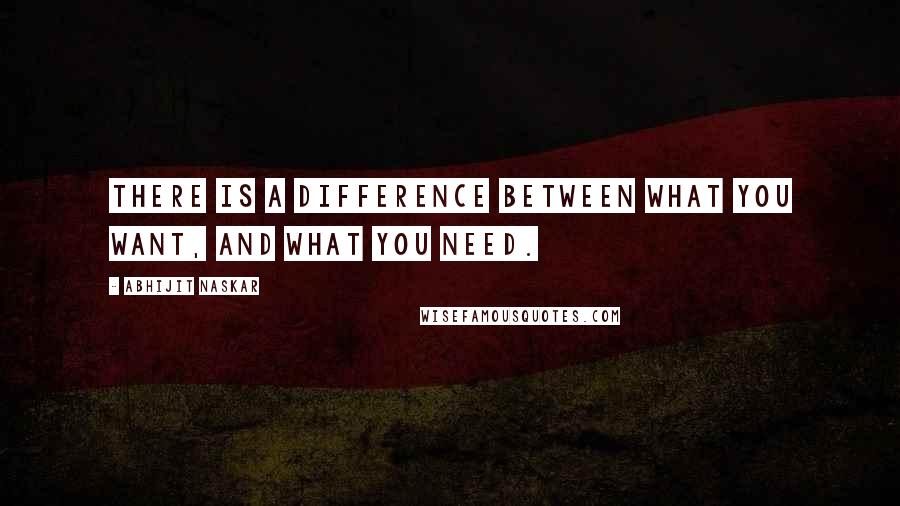 Abhijit Naskar Quotes: There is a difference between what you want, and what you need.