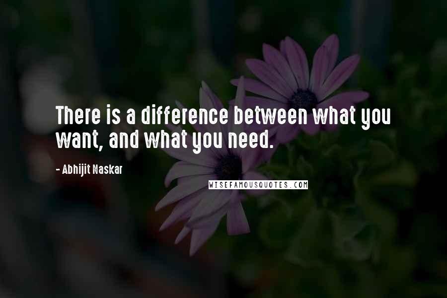 Abhijit Naskar Quotes: There is a difference between what you want, and what you need.