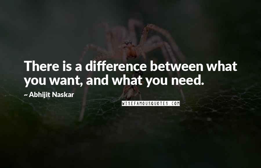 Abhijit Naskar Quotes: There is a difference between what you want, and what you need.