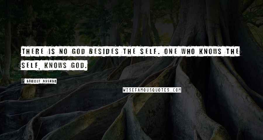 Abhijit Naskar Quotes: There is no God besides the Self. One who knows the Self, knows God.