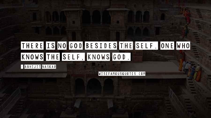 Abhijit Naskar Quotes: There is no God besides the Self. One who knows the Self, knows God.