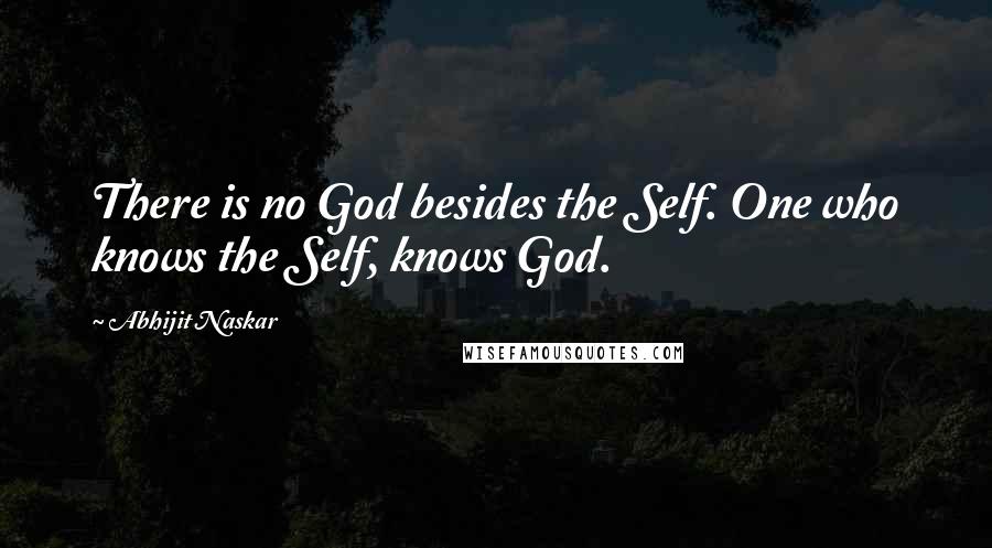 Abhijit Naskar Quotes: There is no God besides the Self. One who knows the Self, knows God.