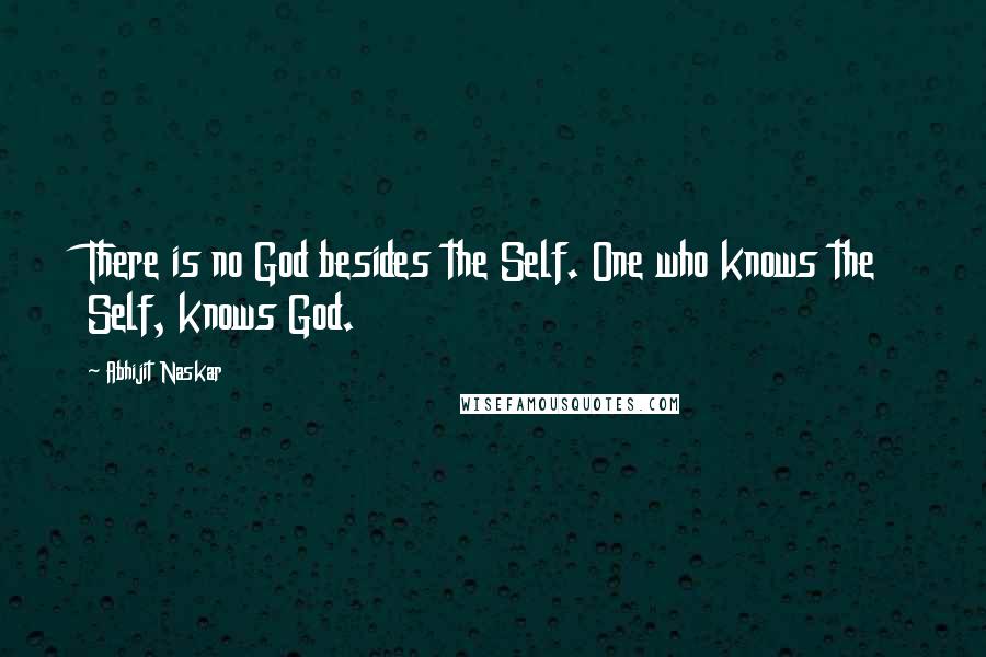 Abhijit Naskar Quotes: There is no God besides the Self. One who knows the Self, knows God.
