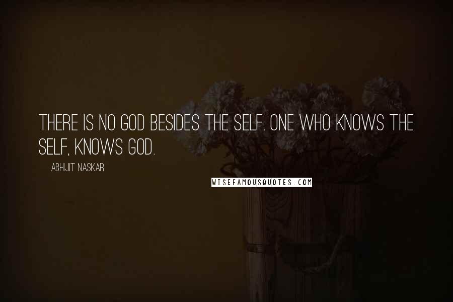 Abhijit Naskar Quotes: There is no God besides the Self. One who knows the Self, knows God.