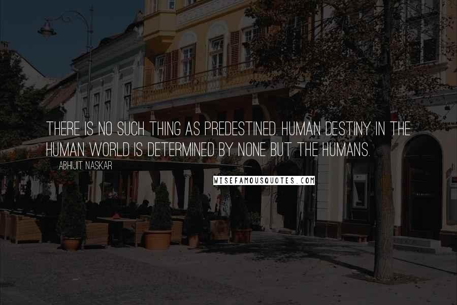 Abhijit Naskar Quotes: There is no such thing as predestined. Human destiny in the human world is determined by none but the humans.