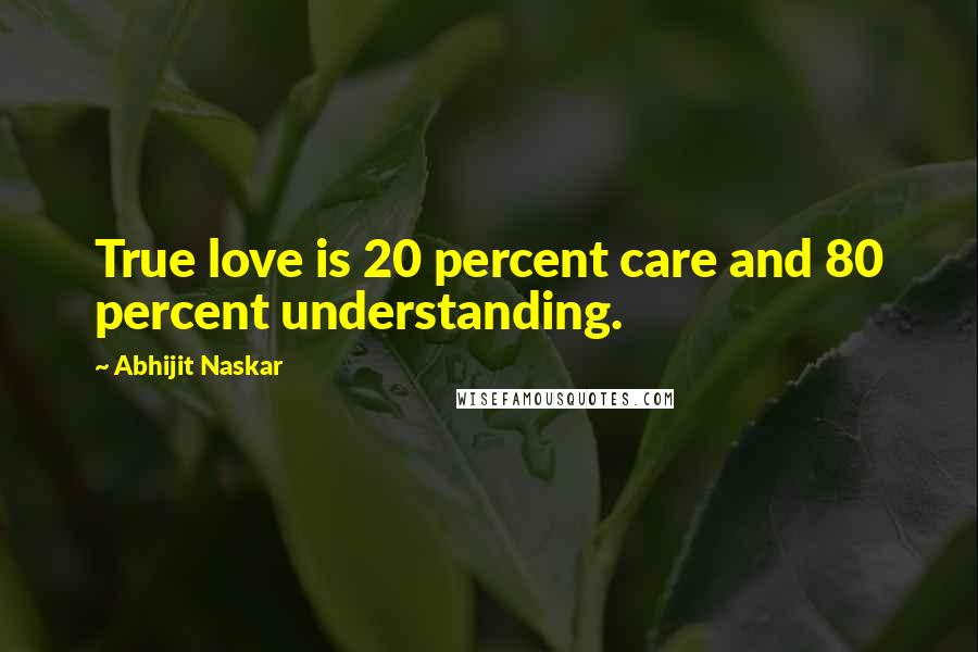 Abhijit Naskar Quotes: True love is 20 percent care and 80 percent understanding.