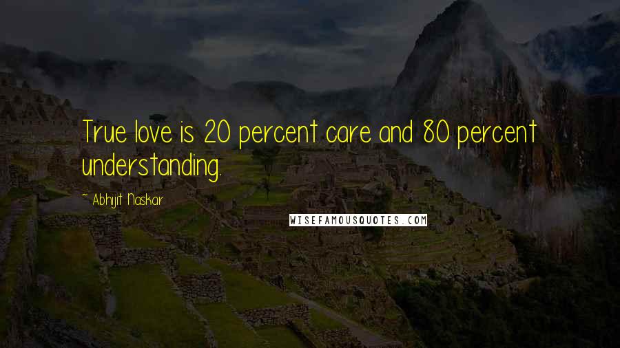 Abhijit Naskar Quotes: True love is 20 percent care and 80 percent understanding.