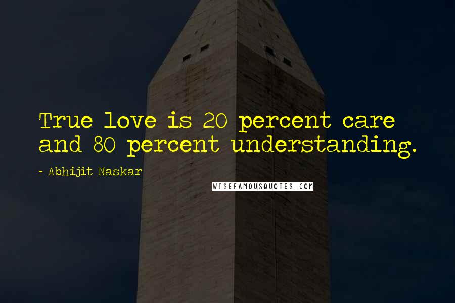 Abhijit Naskar Quotes: True love is 20 percent care and 80 percent understanding.