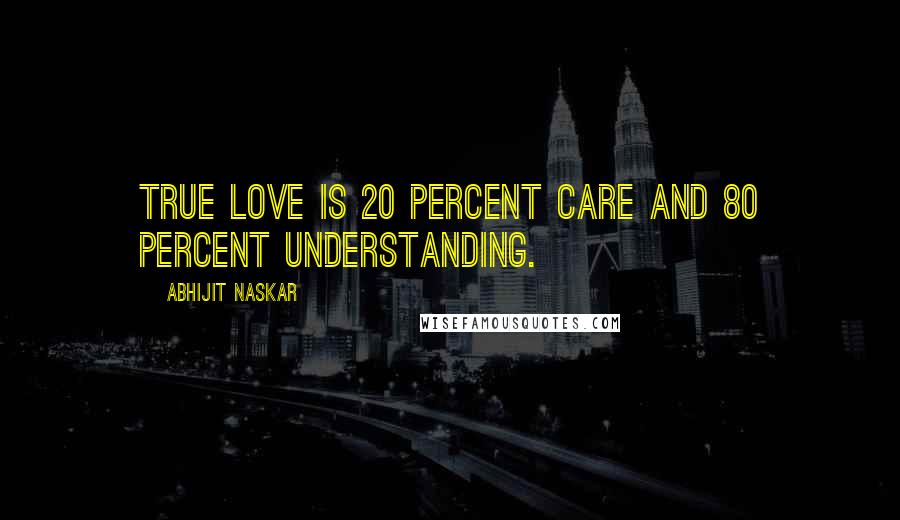 Abhijit Naskar Quotes: True love is 20 percent care and 80 percent understanding.