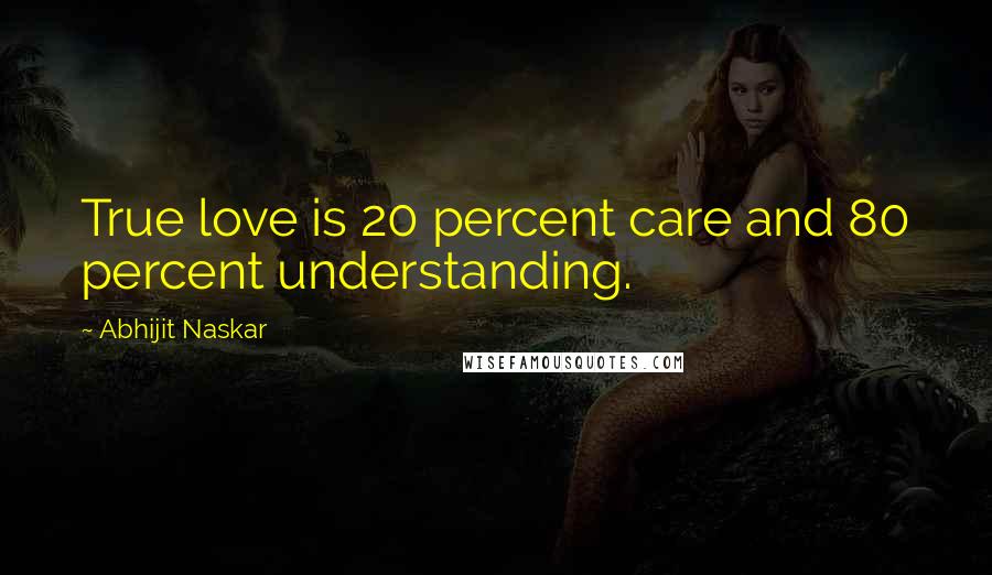 Abhijit Naskar Quotes: True love is 20 percent care and 80 percent understanding.