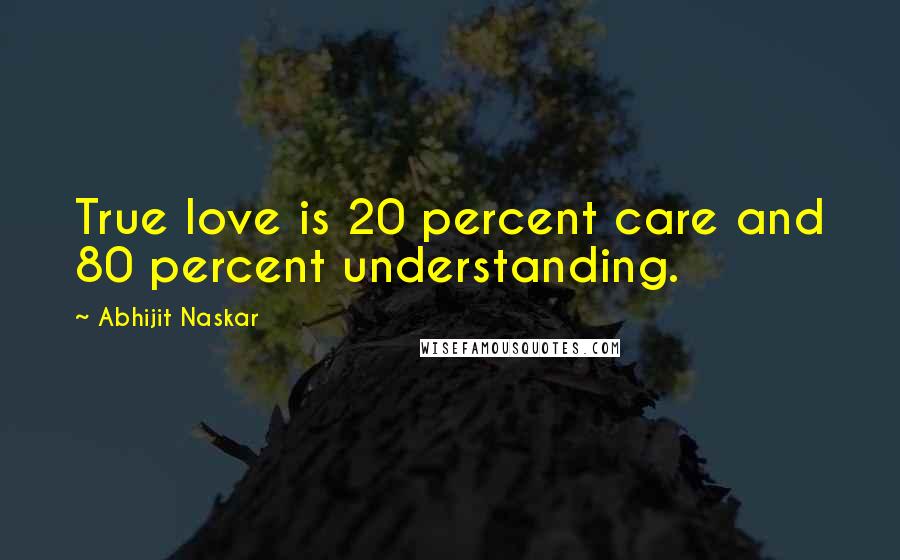 Abhijit Naskar Quotes: True love is 20 percent care and 80 percent understanding.