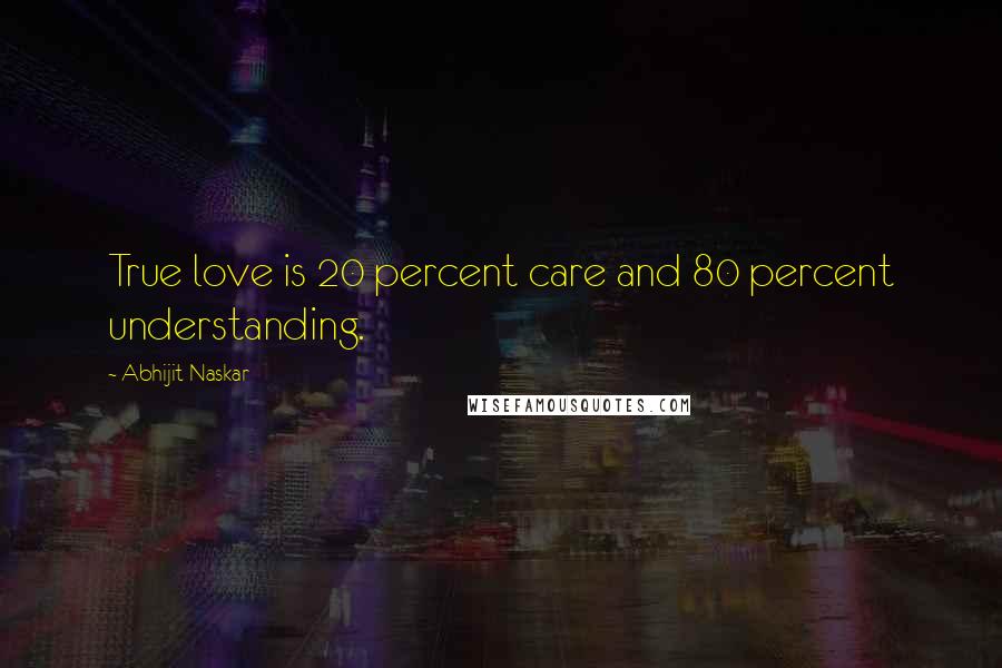 Abhijit Naskar Quotes: True love is 20 percent care and 80 percent understanding.