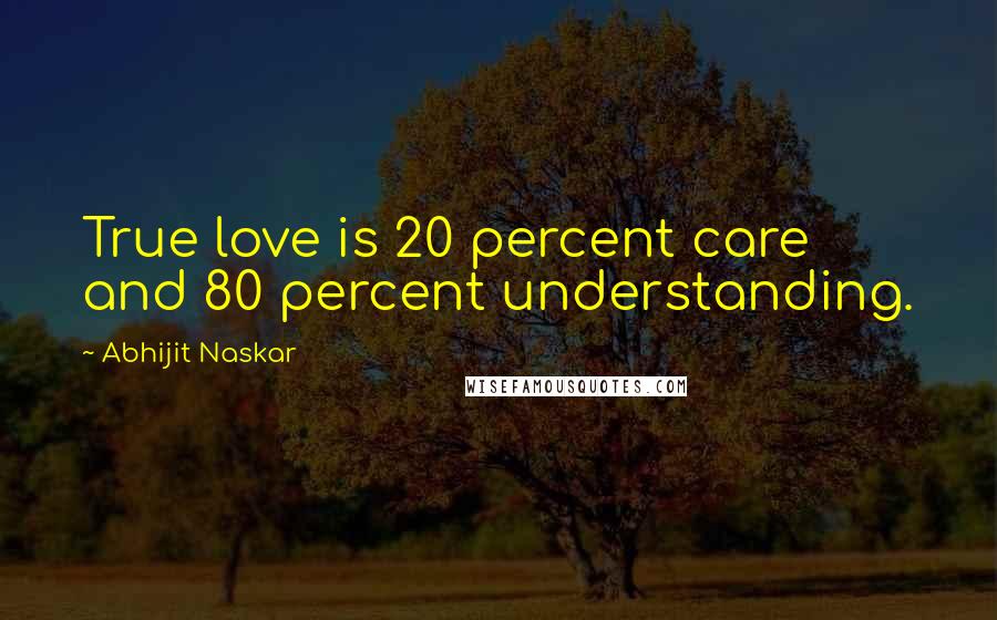Abhijit Naskar Quotes: True love is 20 percent care and 80 percent understanding.