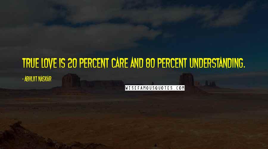 Abhijit Naskar Quotes: True love is 20 percent care and 80 percent understanding.