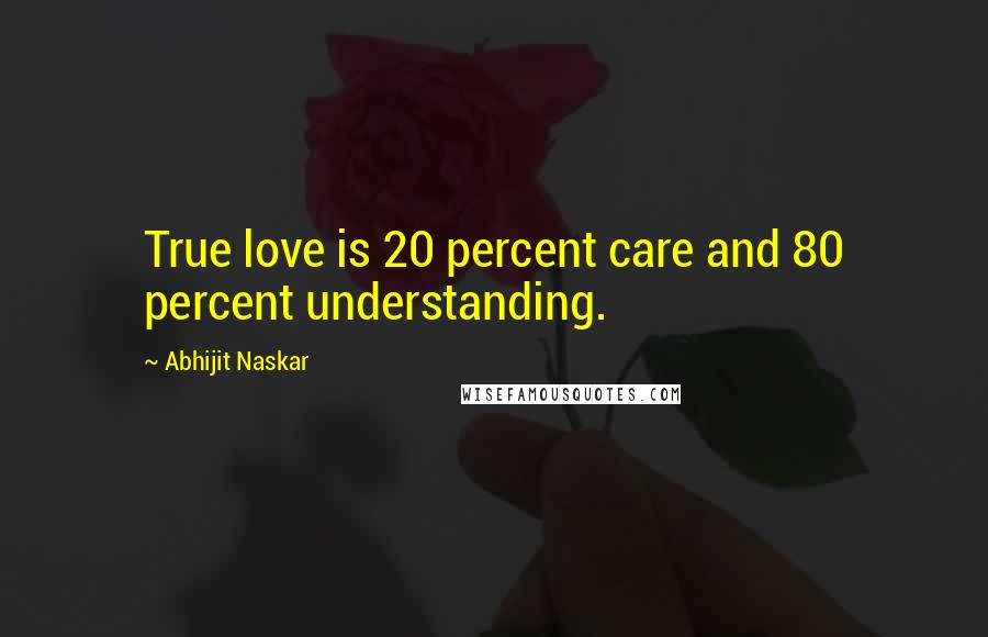 Abhijit Naskar Quotes: True love is 20 percent care and 80 percent understanding.