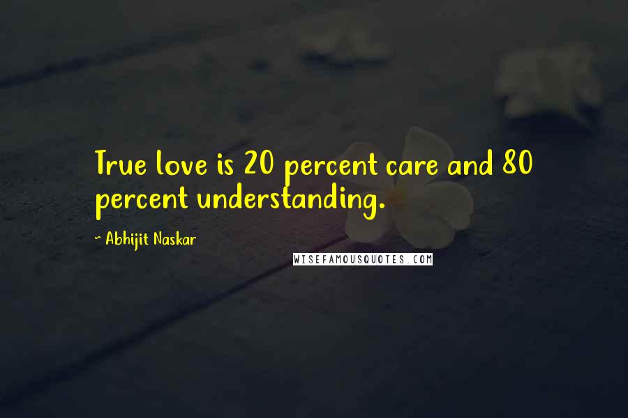 Abhijit Naskar Quotes: True love is 20 percent care and 80 percent understanding.