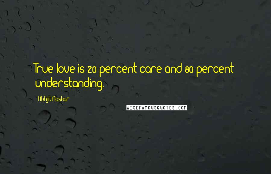 Abhijit Naskar Quotes: True love is 20 percent care and 80 percent understanding.