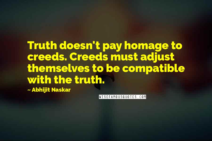 Abhijit Naskar Quotes: Truth doesn't pay homage to creeds. Creeds must adjust themselves to be compatible with the truth.