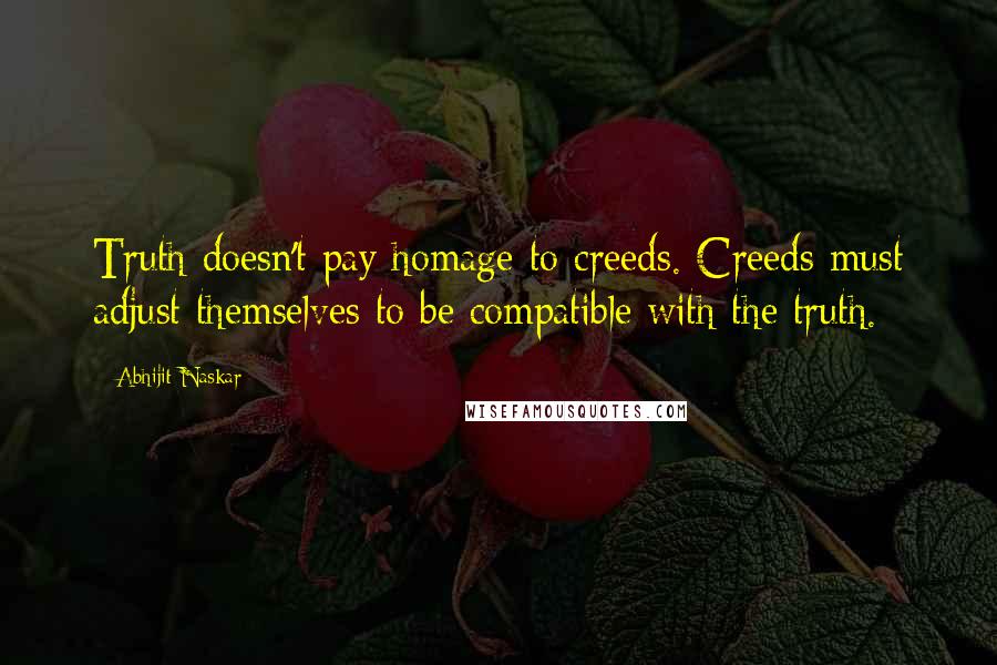Abhijit Naskar Quotes: Truth doesn't pay homage to creeds. Creeds must adjust themselves to be compatible with the truth.