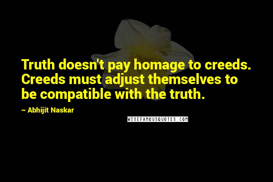 Abhijit Naskar Quotes: Truth doesn't pay homage to creeds. Creeds must adjust themselves to be compatible with the truth.