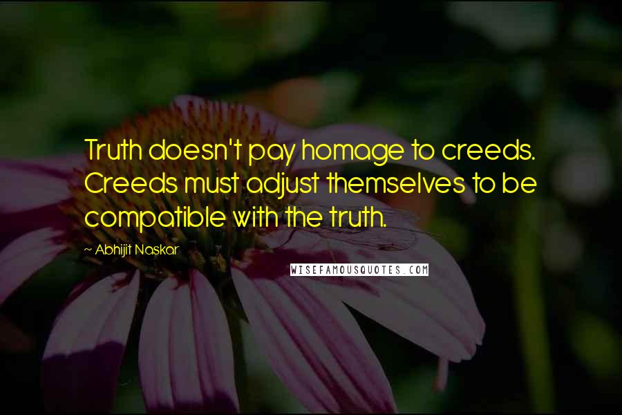 Abhijit Naskar Quotes: Truth doesn't pay homage to creeds. Creeds must adjust themselves to be compatible with the truth.