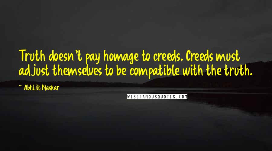 Abhijit Naskar Quotes: Truth doesn't pay homage to creeds. Creeds must adjust themselves to be compatible with the truth.