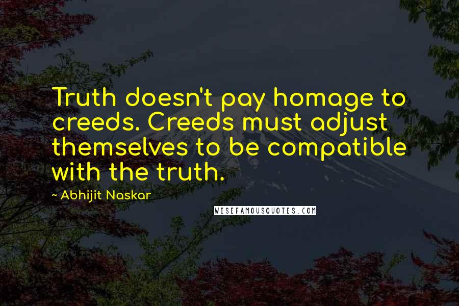 Abhijit Naskar Quotes: Truth doesn't pay homage to creeds. Creeds must adjust themselves to be compatible with the truth.