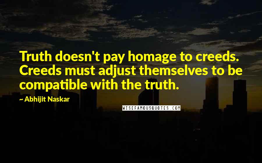 Abhijit Naskar Quotes: Truth doesn't pay homage to creeds. Creeds must adjust themselves to be compatible with the truth.