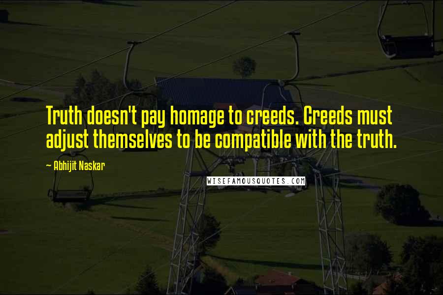 Abhijit Naskar Quotes: Truth doesn't pay homage to creeds. Creeds must adjust themselves to be compatible with the truth.