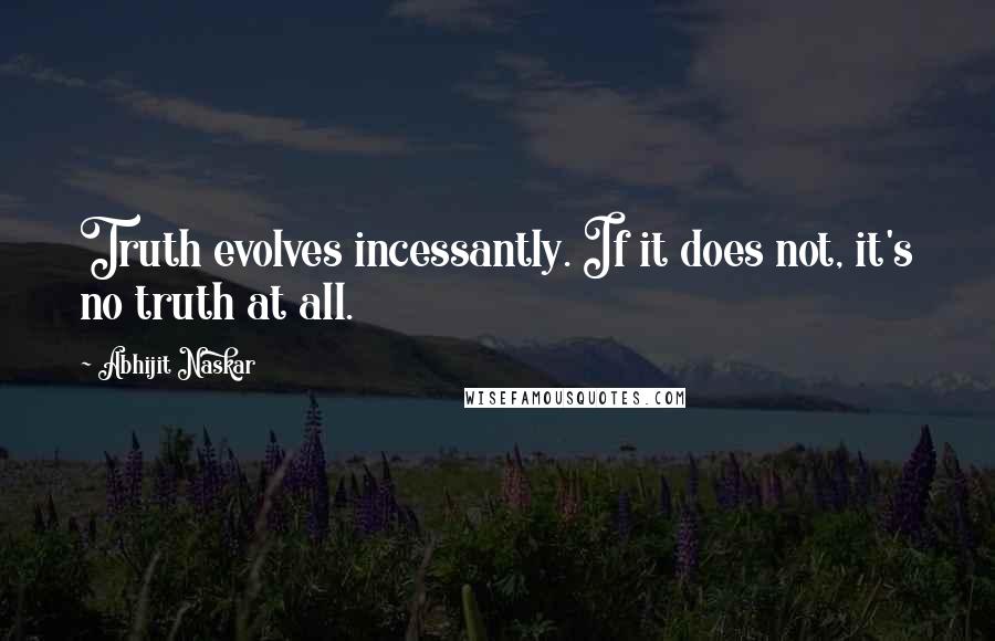 Abhijit Naskar Quotes: Truth evolves incessantly. If it does not, it's no truth at all.