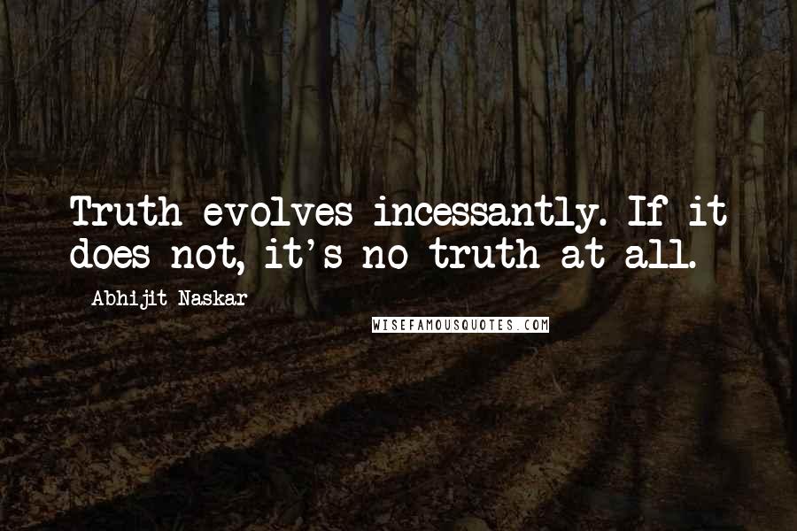 Abhijit Naskar Quotes: Truth evolves incessantly. If it does not, it's no truth at all.