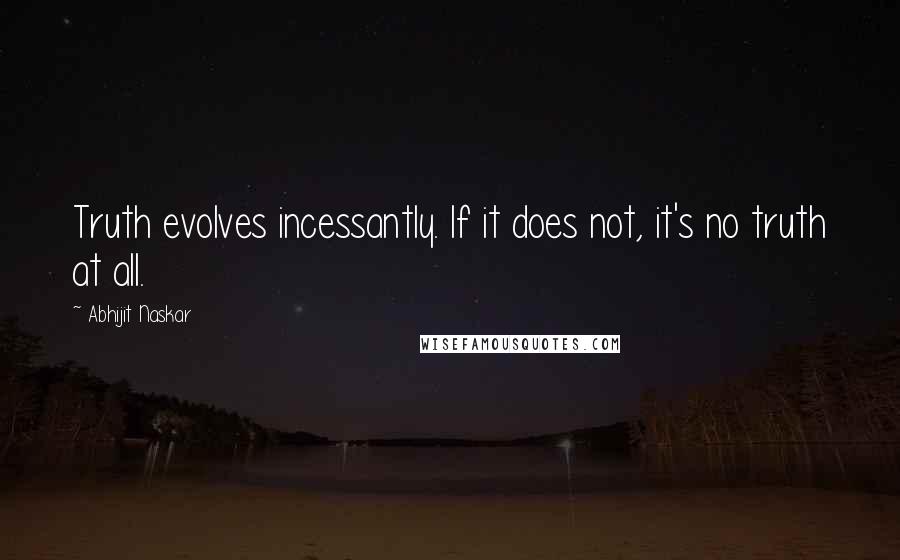 Abhijit Naskar Quotes: Truth evolves incessantly. If it does not, it's no truth at all.