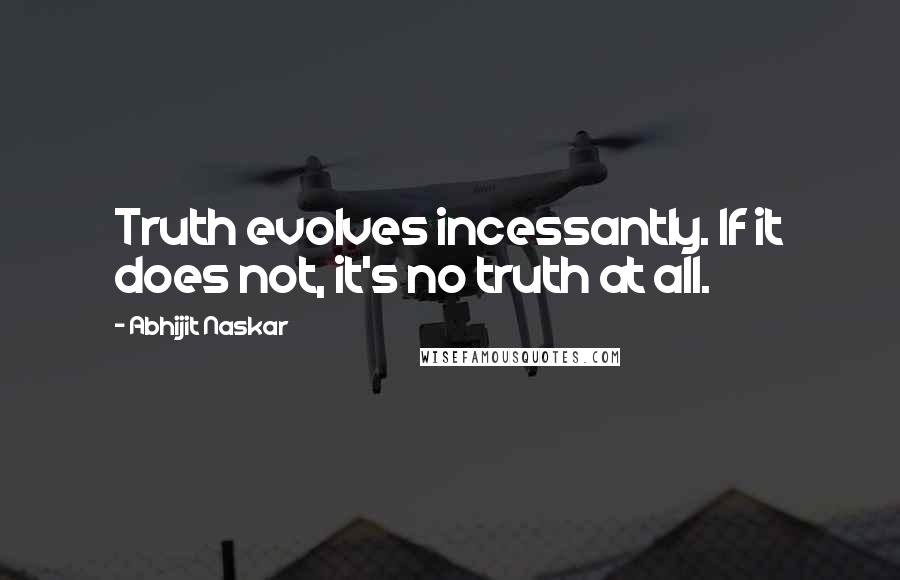 Abhijit Naskar Quotes: Truth evolves incessantly. If it does not, it's no truth at all.