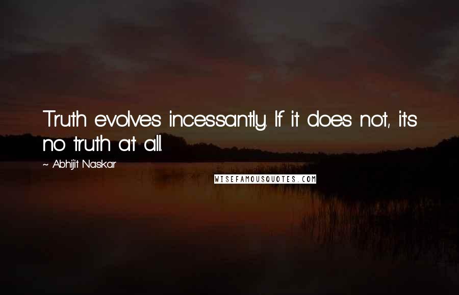 Abhijit Naskar Quotes: Truth evolves incessantly. If it does not, it's no truth at all.