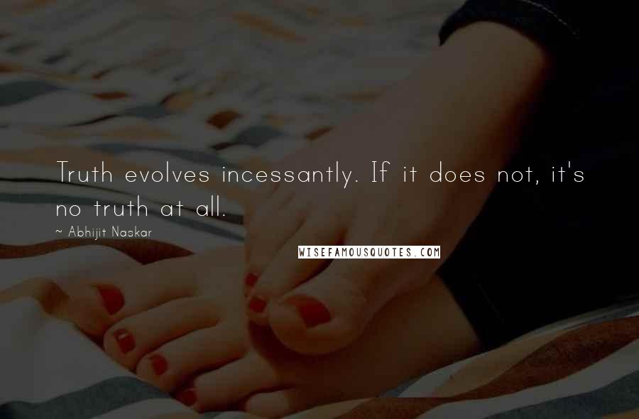 Abhijit Naskar Quotes: Truth evolves incessantly. If it does not, it's no truth at all.