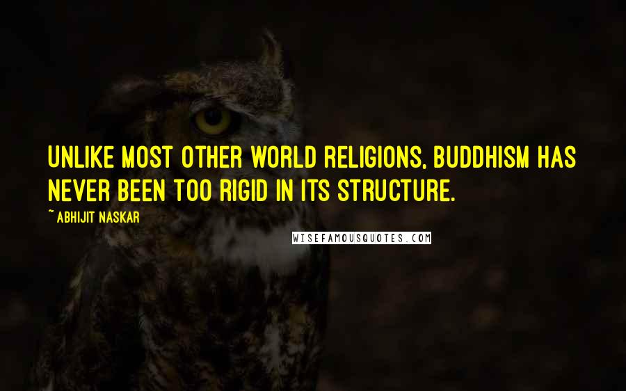 Abhijit Naskar Quotes: Unlike most other world religions, Buddhism has never been too rigid in its structure.