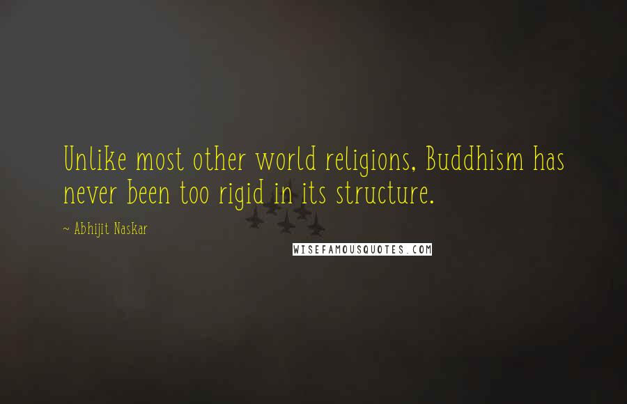 Abhijit Naskar Quotes: Unlike most other world religions, Buddhism has never been too rigid in its structure.