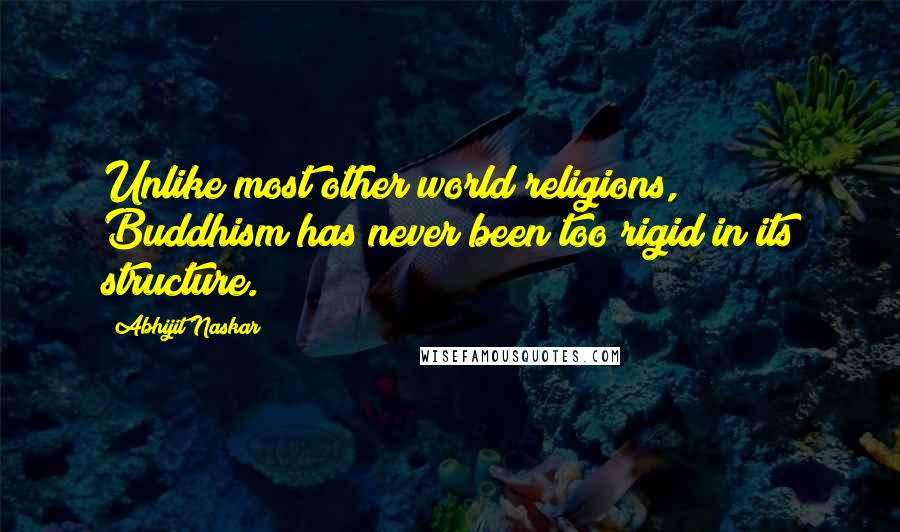Abhijit Naskar Quotes: Unlike most other world religions, Buddhism has never been too rigid in its structure.