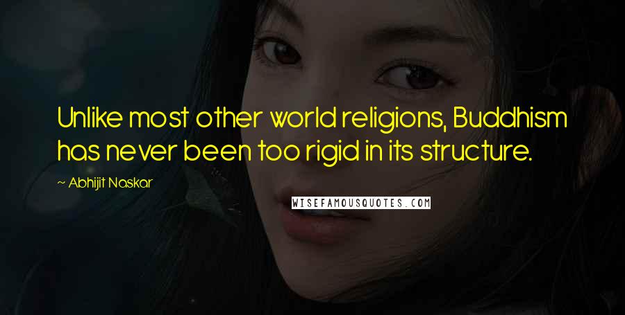 Abhijit Naskar Quotes: Unlike most other world religions, Buddhism has never been too rigid in its structure.