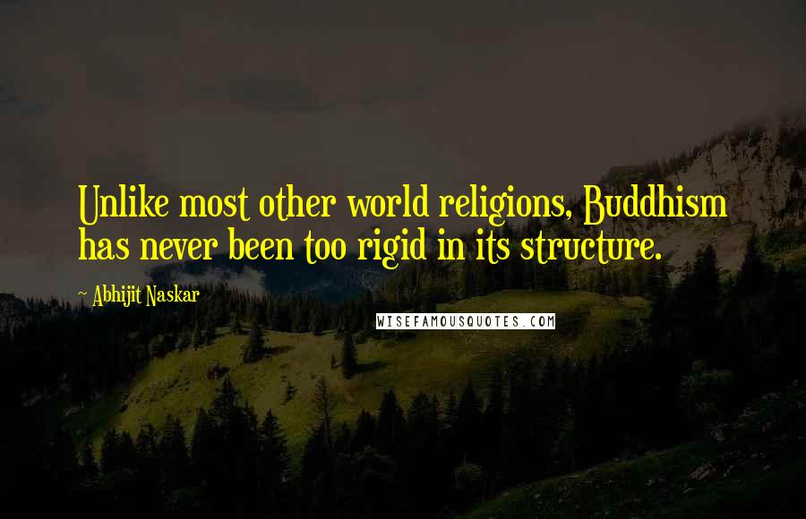 Abhijit Naskar Quotes: Unlike most other world religions, Buddhism has never been too rigid in its structure.