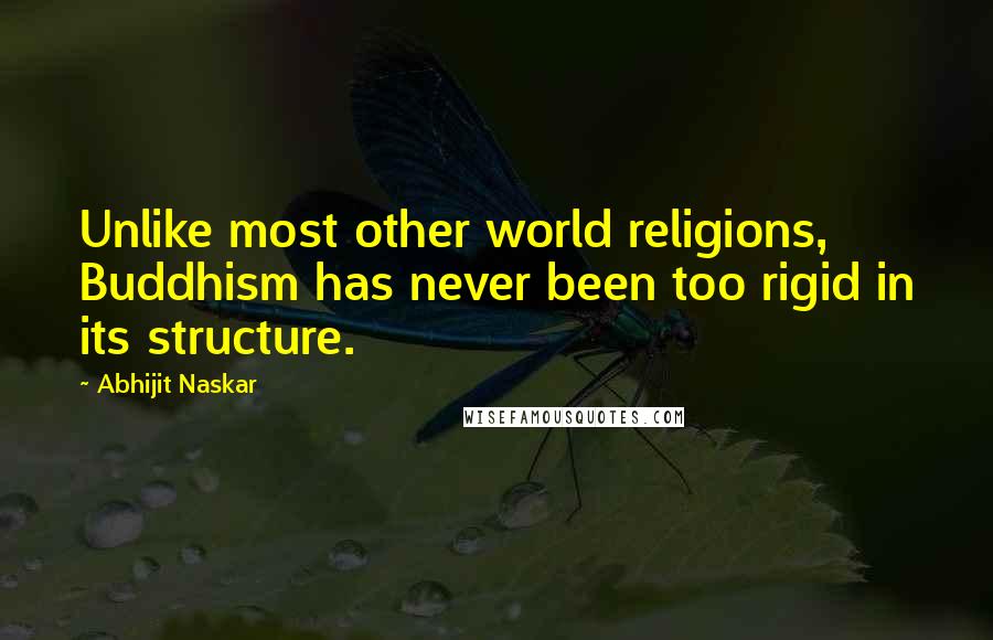 Abhijit Naskar Quotes: Unlike most other world religions, Buddhism has never been too rigid in its structure.