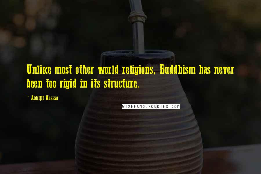 Abhijit Naskar Quotes: Unlike most other world religions, Buddhism has never been too rigid in its structure.