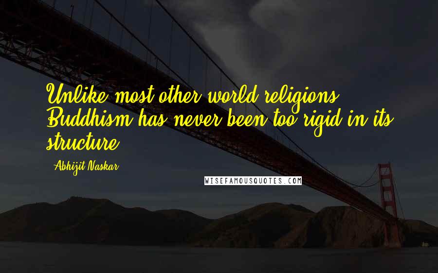 Abhijit Naskar Quotes: Unlike most other world religions, Buddhism has never been too rigid in its structure.