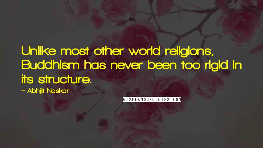 Abhijit Naskar Quotes: Unlike most other world religions, Buddhism has never been too rigid in its structure.