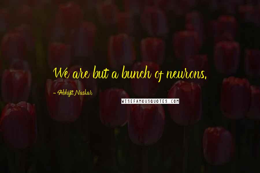 Abhijit Naskar Quotes: We are but a bunch of neurons.