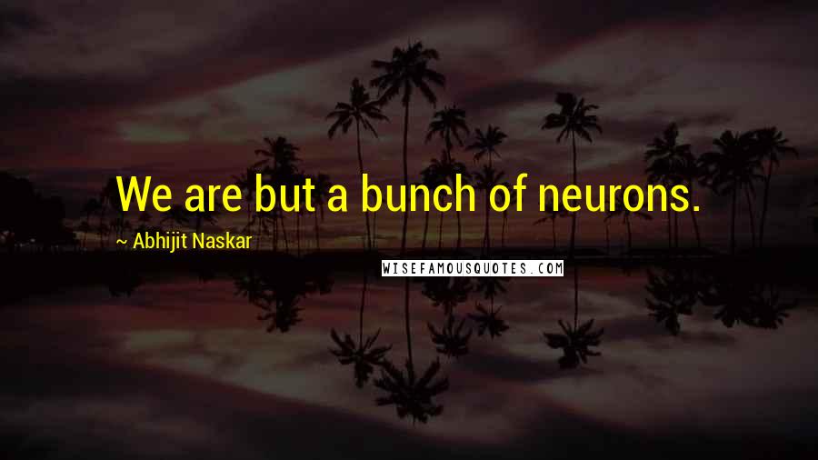 Abhijit Naskar Quotes: We are but a bunch of neurons.