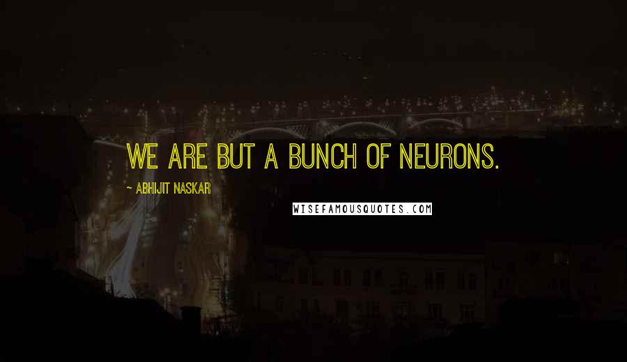 Abhijit Naskar Quotes: We are but a bunch of neurons.
